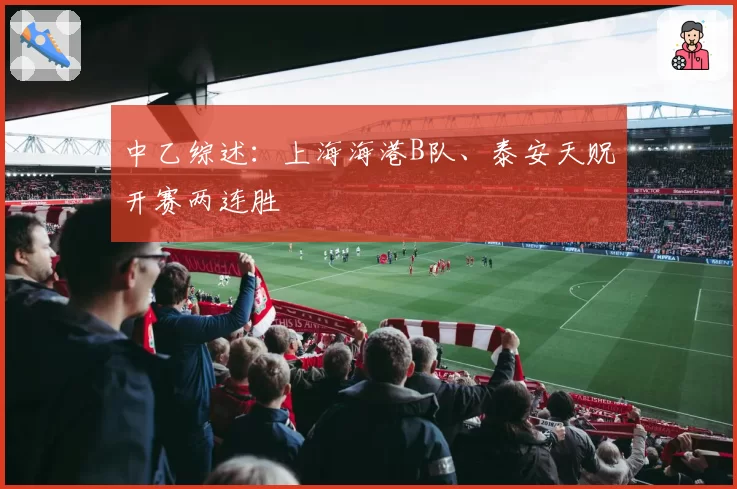 中乙综述:上海海港B队、泰安天贶开赛两连胜