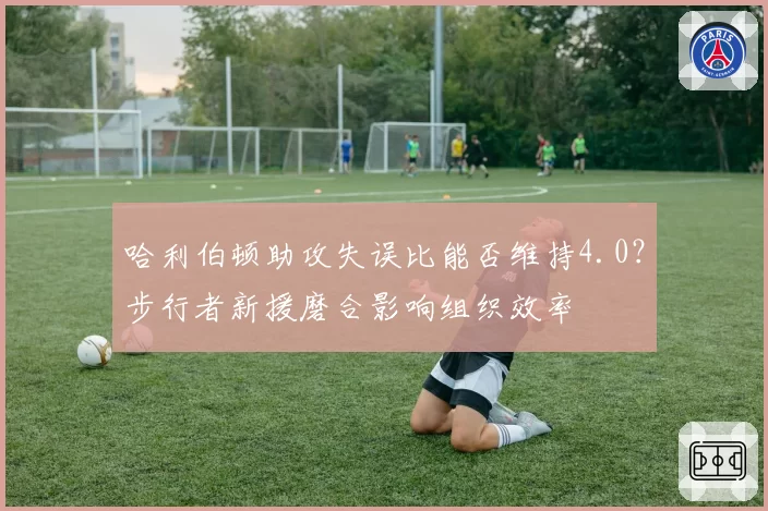 哈利伯顿助攻失误比能否维持4.0?步行者新援磨合影响组织效率