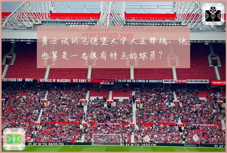 勇士试训范德堡大学大五锋线，他也算是一名很有特点的球员？