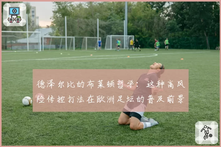 德泽尔比的布莱顿哲学：这种高风险传控打法在欧洲足坛的普及前景