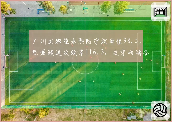 广州龙狮崔永熙防守效率值98.5,陈盈骏进攻效率116.3,攻守两端各担重任
