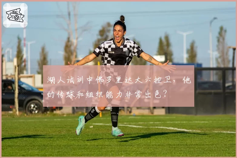 湖人试训中佛罗里达大六控卫,他的传球和组织能力非常出色?