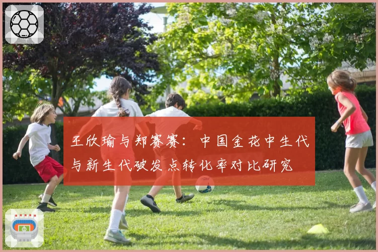 王欣瑜与郑赛赛:中国金花中生代与新生代破发点转化率对比研究