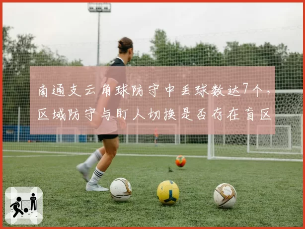南通支云角球防守中丢球数达7个，区域防守与盯人切换是否存在盲区？