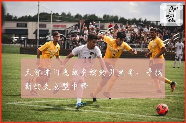 天津津门虎放弃续约贝里奇,寻找新的支点型中锋