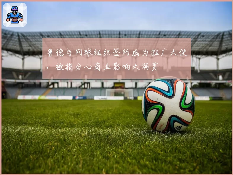鲁德与网球组织签约成为推广大使，被指分心商业影响大满贯