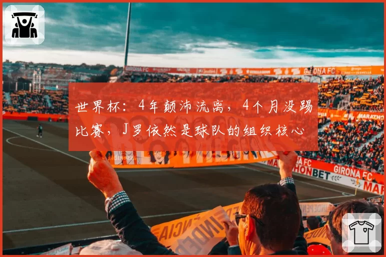 世界杯:4年颠沛流离,4个月没踢比赛,J罗依然是球队的组织核心