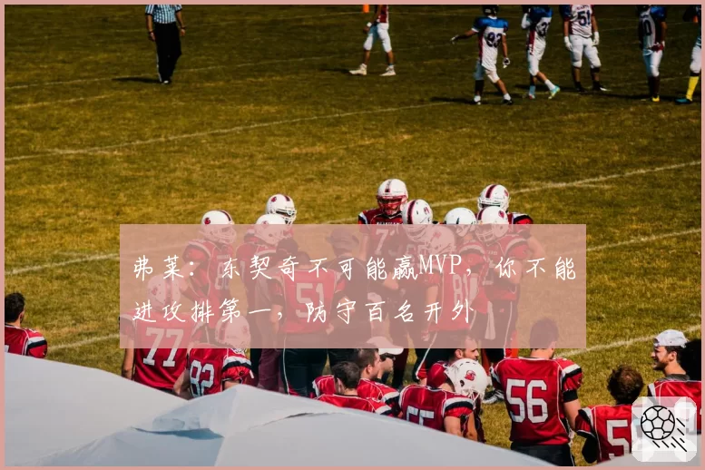 弗莱:东契奇不可能赢MVP,你不能进攻排第一,防守百名开外