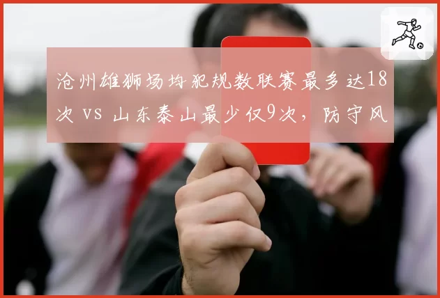 沧州雄狮场均犯规数联赛最多达18次 vs 山东泰山最少仅9次，防守风格两极分化谁更有效？