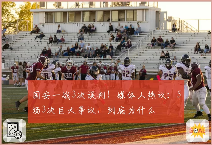 国安一战3次误判!媒体人热议:5场3次巨大争议,到底为什么