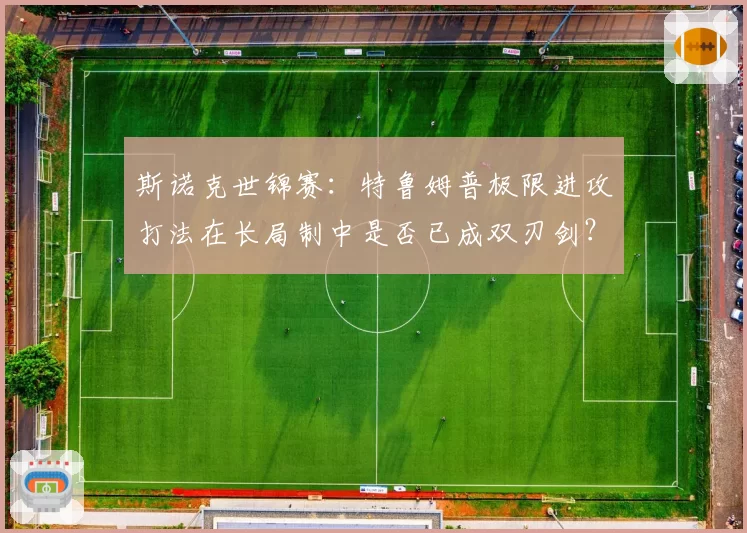 斯诺克世锦赛:特鲁姆普极限进攻打法在长局制中是否已成双刃剑?