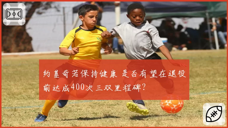 约基奇若保持健康 是否有望在退役前达成400次三双里程碑？