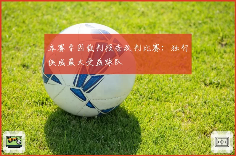 本赛季因裁判报告改判比赛：独行侠成最大受益球队