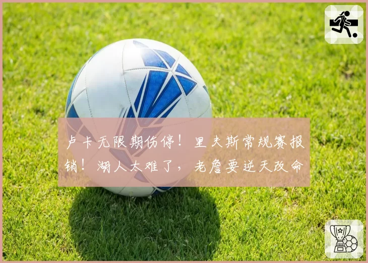 卢卡无限期伤停!里夫斯常规赛报销!湖人太难了,老詹要逆天改命